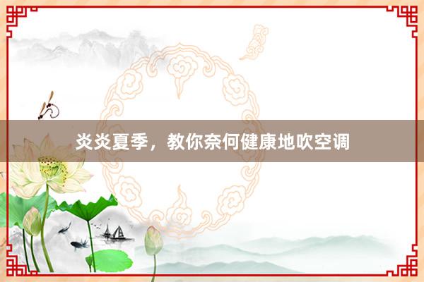 炎炎夏季，教你奈何健康地吹空调