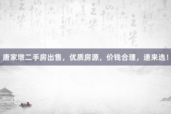 唐家墩二手房出售，优质房源，价钱合理，速来选！