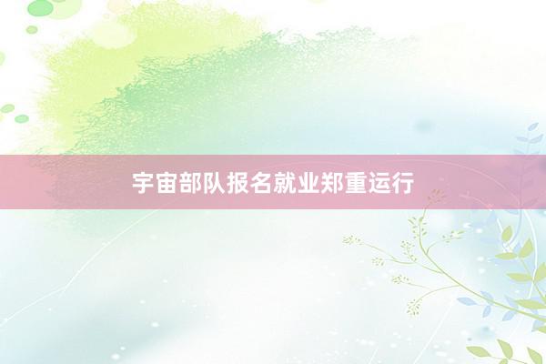 宇宙部队报名就业郑重运行