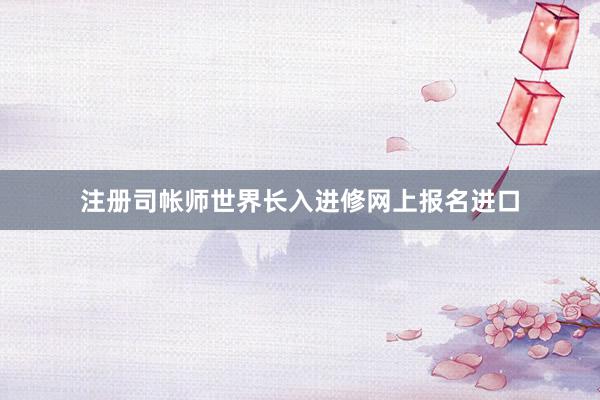 注册司帐师世界长入进修网上报名进口