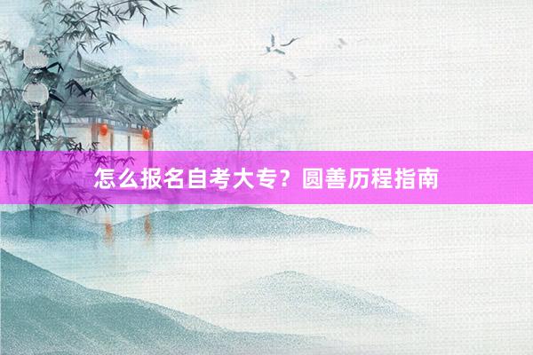 怎么报名自考大专？圆善历程指南