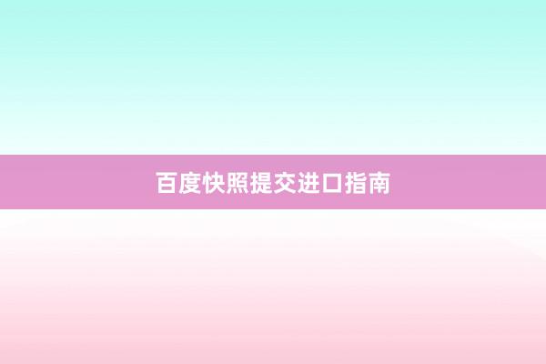 百度快照提交进口指南