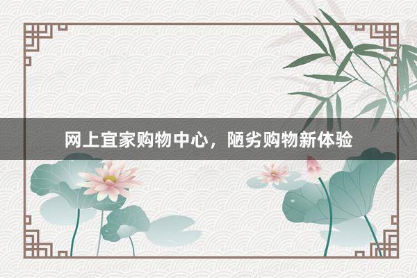 网上宜家购物中心，陋劣购物新体验