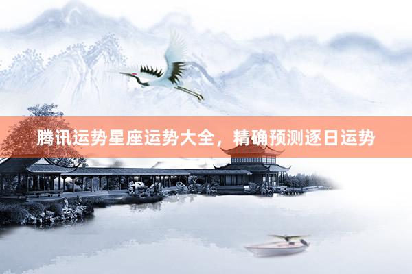 腾讯运势星座运势大全，精确预测逐日运势