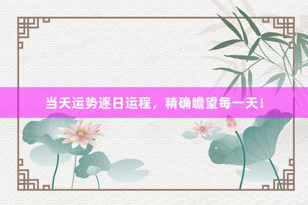 当天运势逐日运程，精确瞻望每一天！