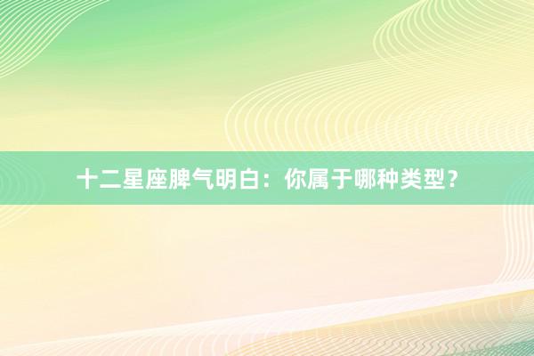 十二星座脾气明白：你属于哪种类型？