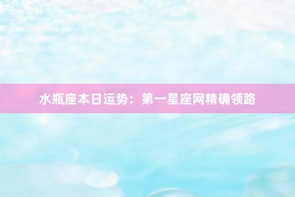 水瓶座本日运势：第一星座网精确领路