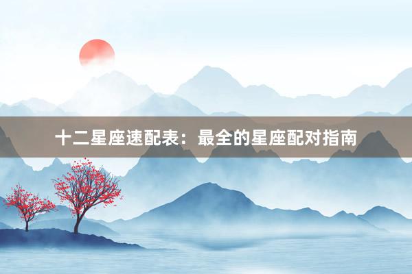 十二星座速配表：最全的星座配对指南