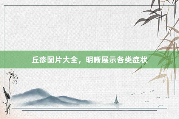 丘疹图片大全，明晰展示各类症状