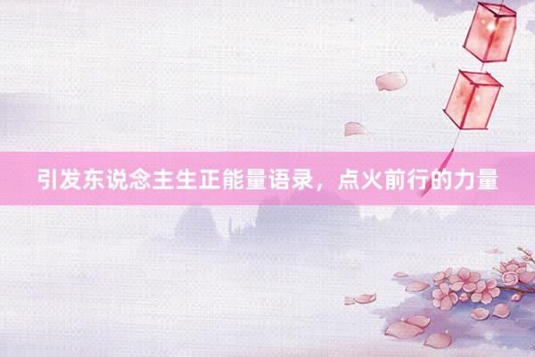 引发东说念主生正能量语录，点火前行的力量