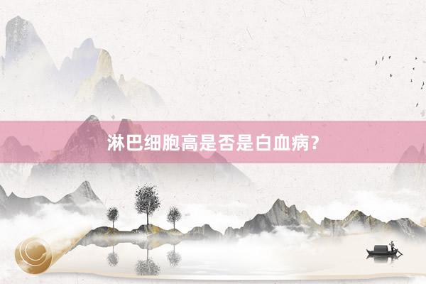 淋巴细胞高是否是白血病？