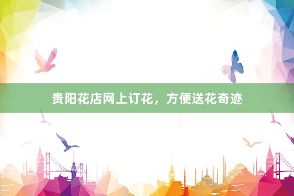 贵阳花店网上订花，方便送花奇迹
