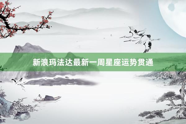 新浪玛法达最新一周星座运势贯通