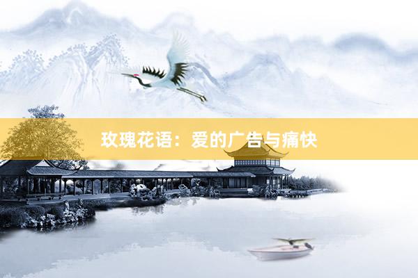 玫瑰花语：爱的广告与痛快